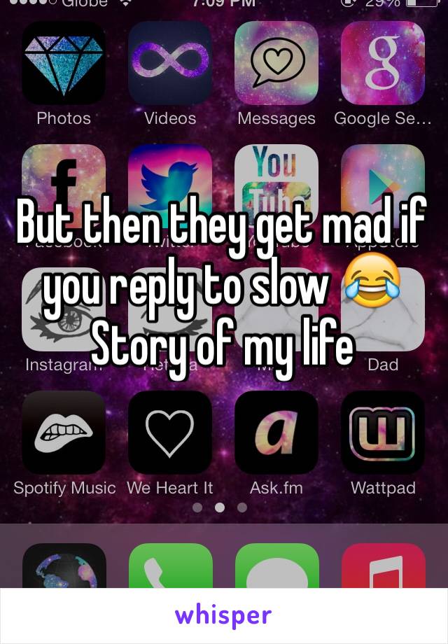 But then they get mad if you reply to slow 😂 
Story of my life