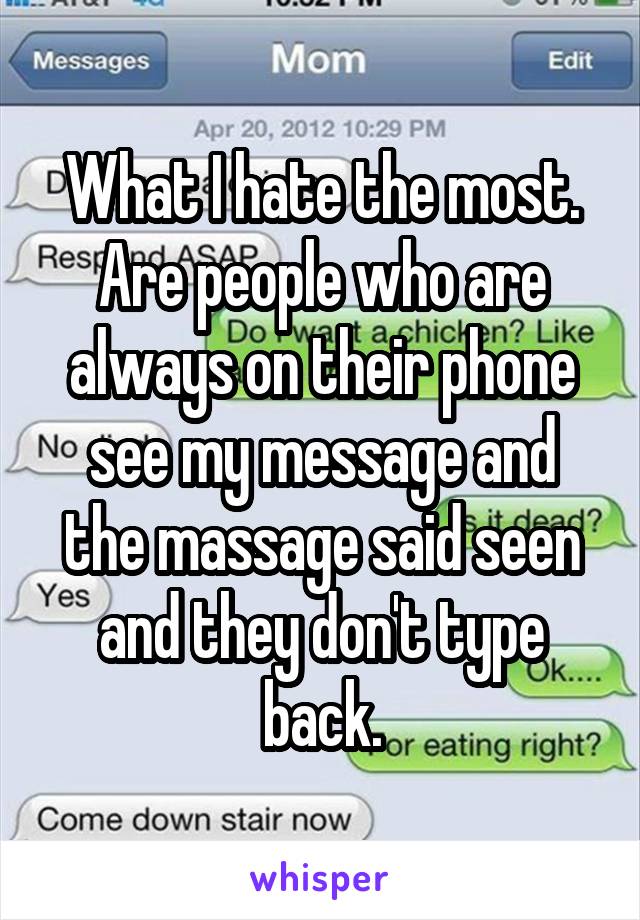 What I hate the most. Are people who are always on their phone see my message and the massage said seen and they don't type back.