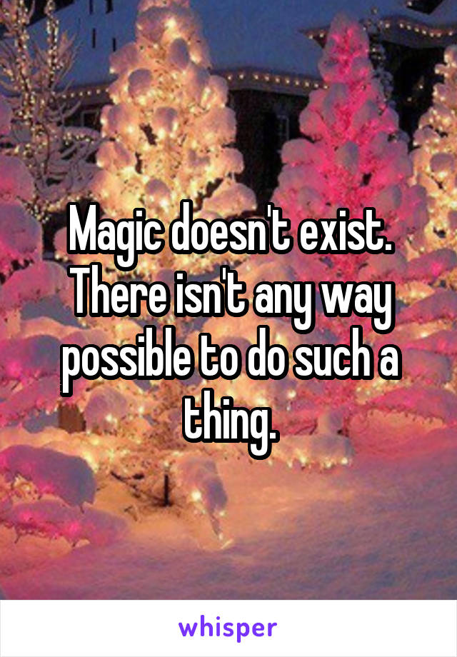 Magic doesn't exist. There isn't any way possible to do such a thing.