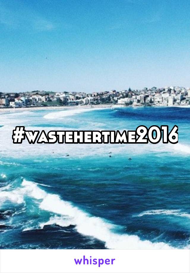 #wastehertime2016