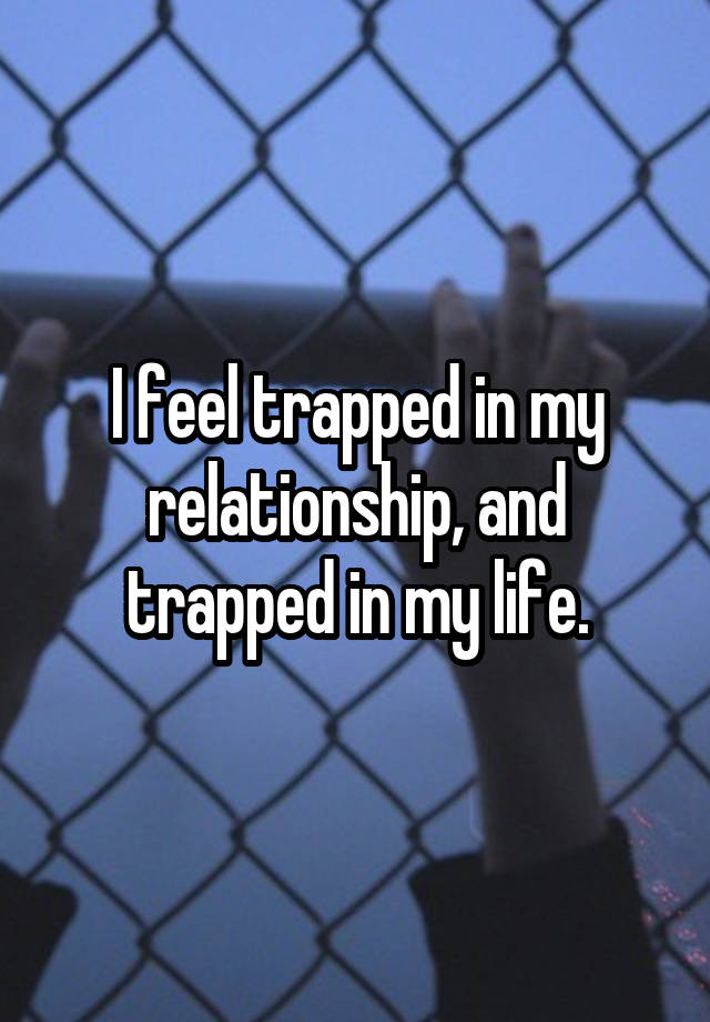 i-feel-trapped-in-my-relationship-and-trapped-in-my-life