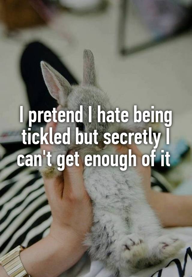 i-pretend-i-hate-being-tickled-but-secretly-i-can-t-get-enough-of-it