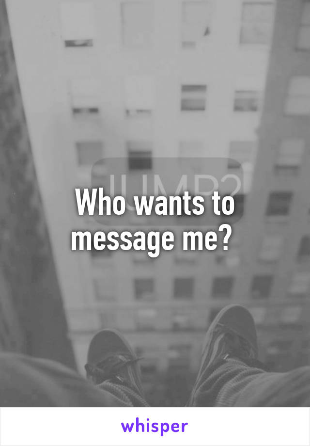 Who wants to message me? 