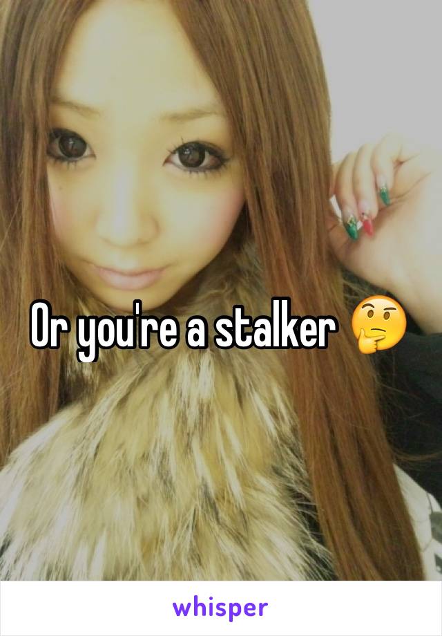 Or you're a stalker 🤔