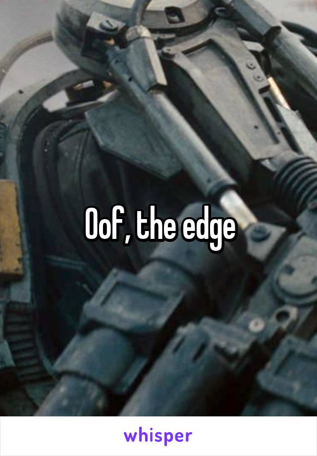 Oof, the edge