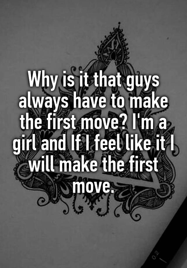 why-is-it-that-guys-always-have-to-make-the-first-move-i-m-a-girl-and