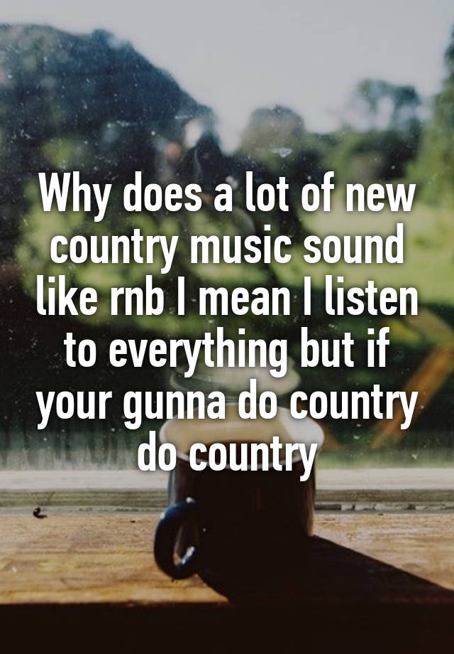 why-does-a-lot-of-new-country-music-sound-like-rnb-i-mean-i-listen-to