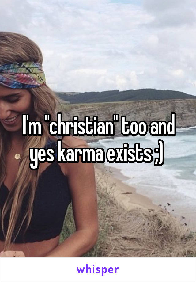 I'm "christian" too and yes karma exists ;) 