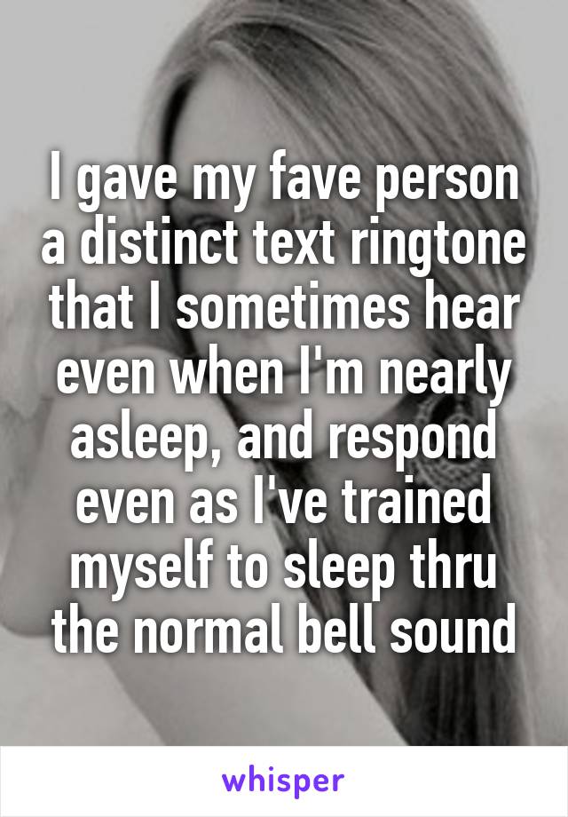 I gave my fave person a distinct text ringtone that I sometimes hear even when I'm nearly asleep, and respond even as I've trained myself to sleep thru the normal bell sound