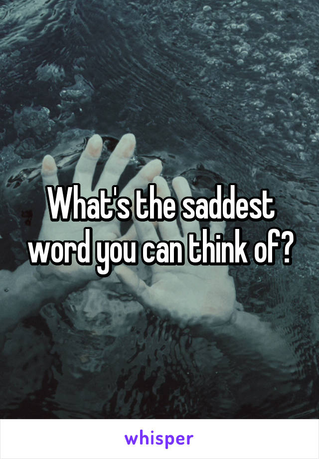 what-s-the-saddest-word-you-can-think-of