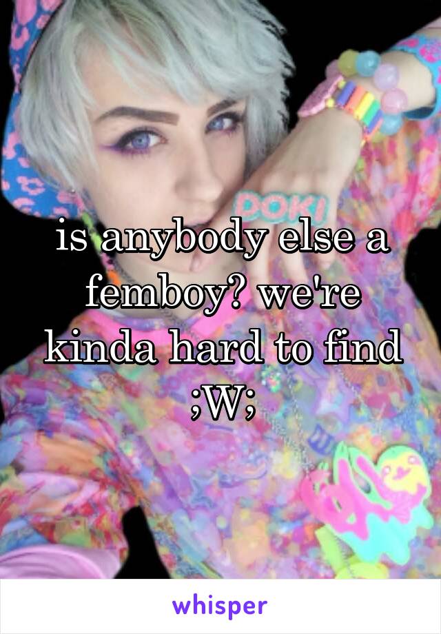 is anybody else a femboy? we're kinda hard to find ;W;
