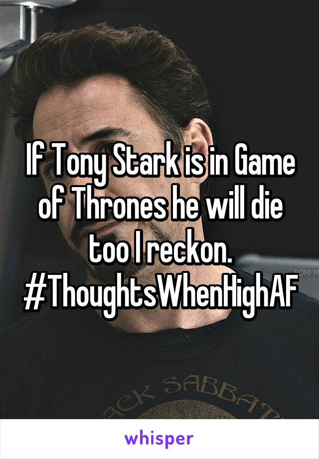 If Tony Stark is in Game of Thrones he will die too I reckon. #ThoughtsWhenHighAF