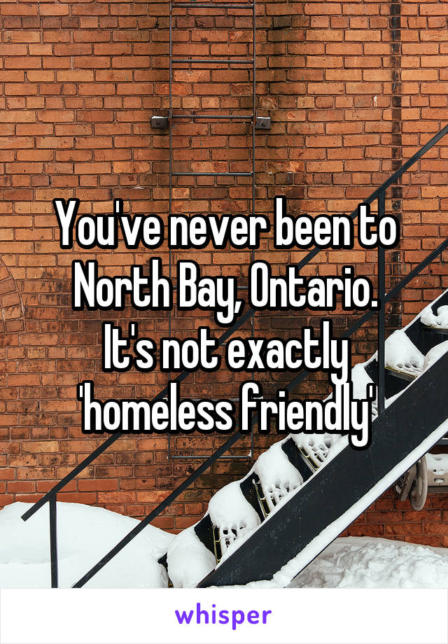 You've never been to North Bay, Ontario.
It's not exactly 'homeless friendly'