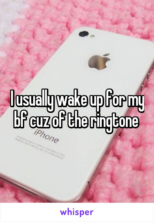 I usually wake up for my bf cuz of the ringtone 