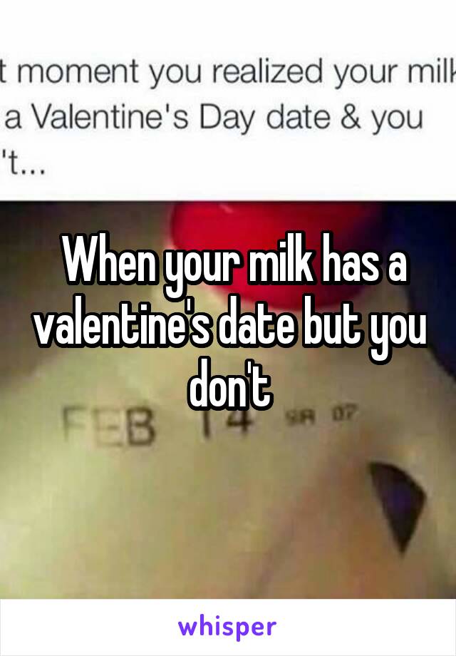  When your milk has a valentine's date but you don't