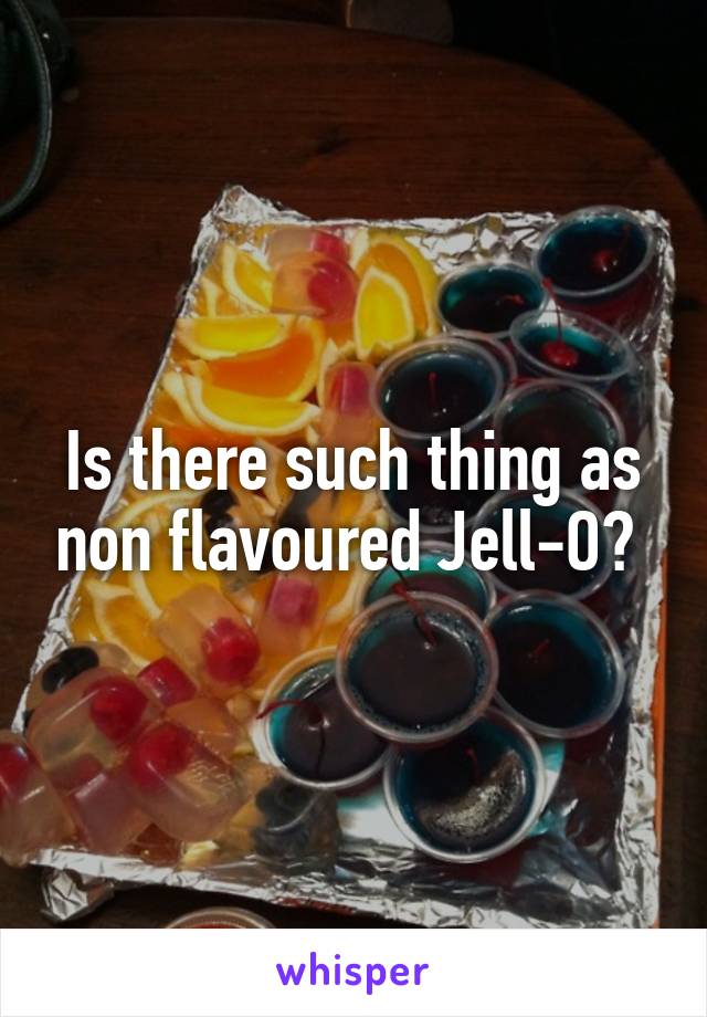 Is there such thing as non flavoured Jell-O? 