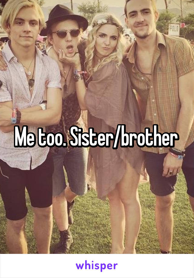 Me too. Sister/brother 