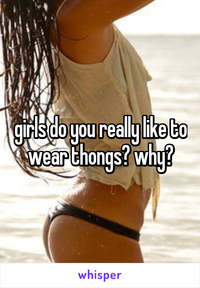 girls do you really like to wear thongs? why?