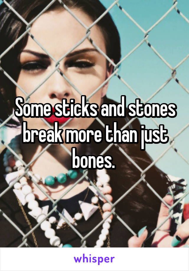 Some sticks and stones break more than just bones. 