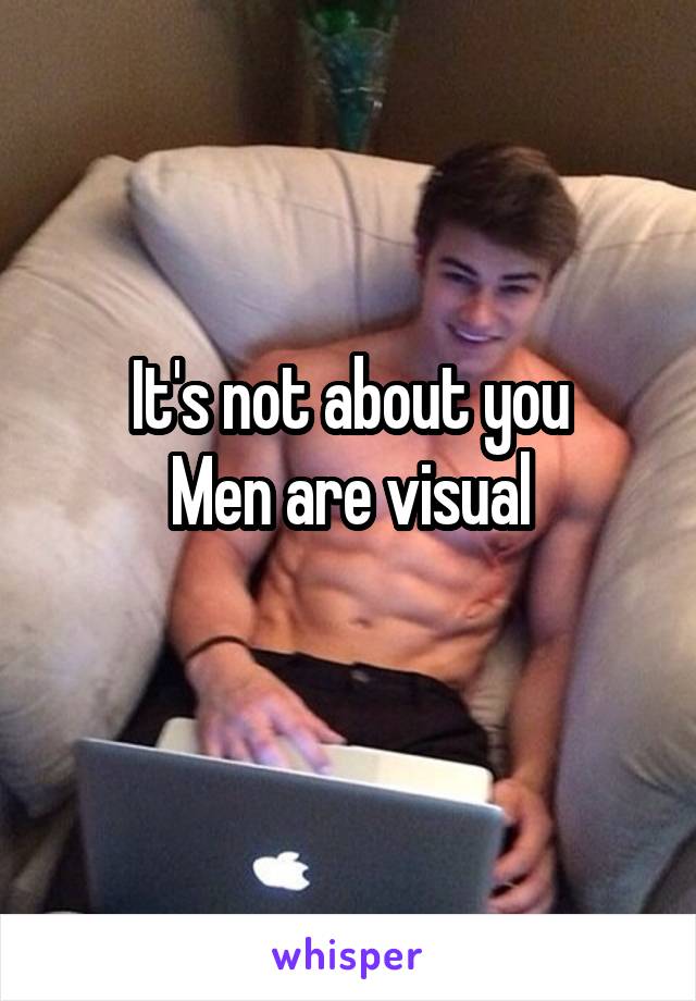 It's not about you
Men are visual
