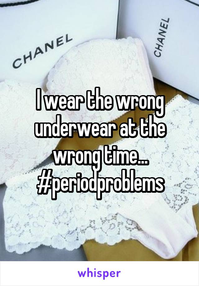 I wear the wrong underwear at the wrong time... #periodproblems