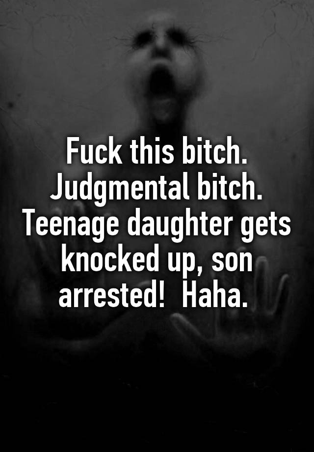 Fuck This Bitch Judgmental Bitch Teenage Daughter Gets Knocked Up