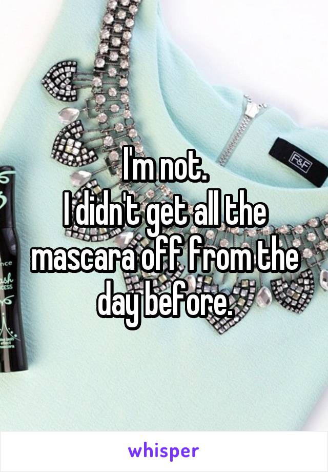 I'm not.
I didn't get all the mascara off from the day before.