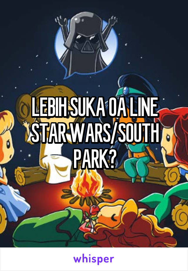 LEBIH SUKA OA LINE STAR WARS/SOUTH PARK?