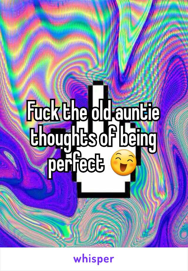 Fuck the old auntie thoughts of being perfect 😄