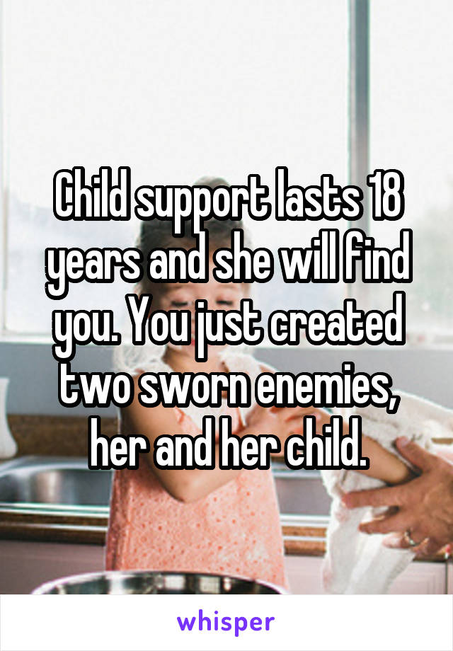 Child support lasts 18 years and she will find you. You just created two sworn enemies, her and her child.