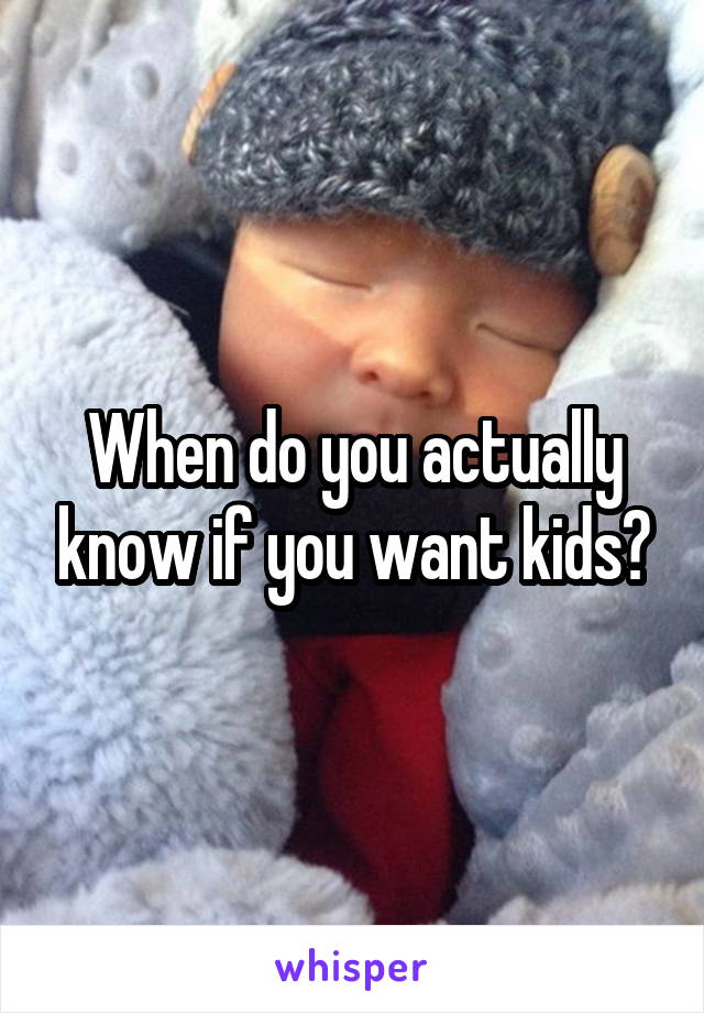 When do you actually know if you want kids?