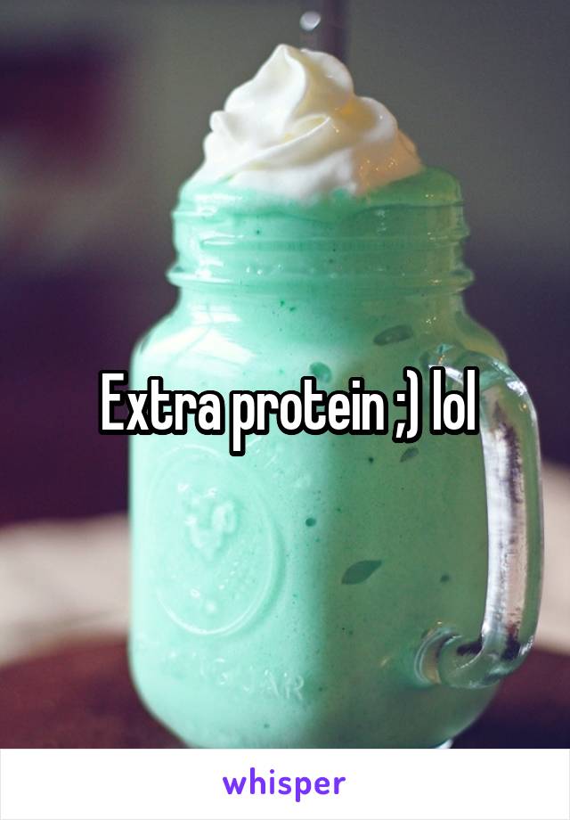 Extra protein ;) lol