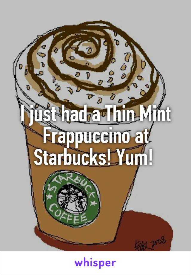 I just had a Thin Mint Frappuccino at Starbucks! Yum! 