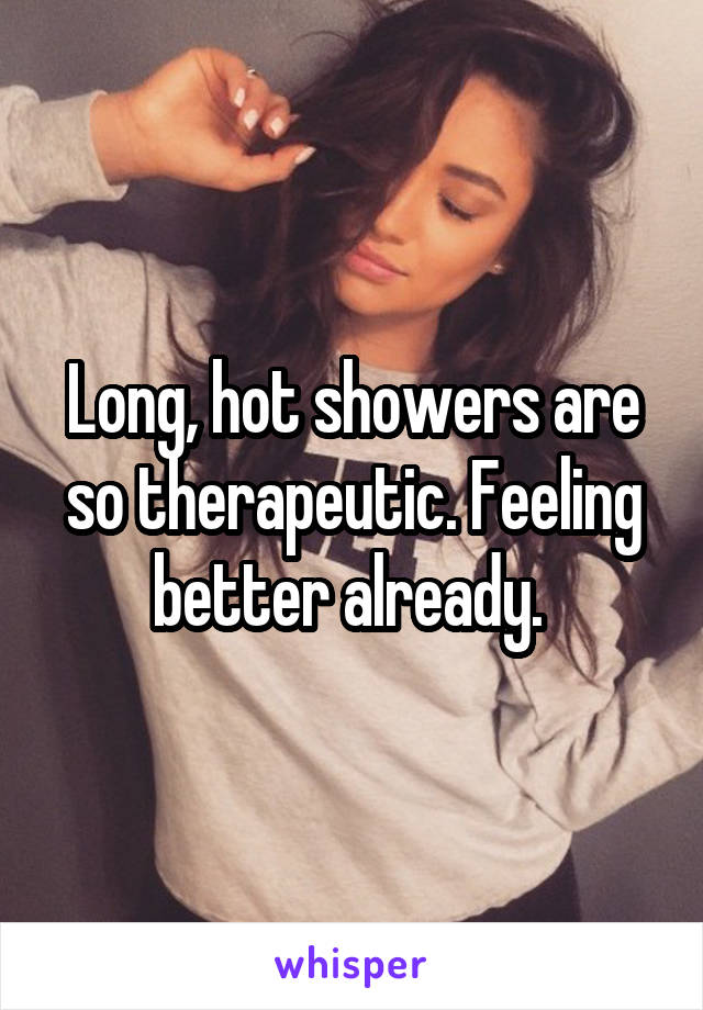 Long, hot showers are so therapeutic. Feeling better already. 