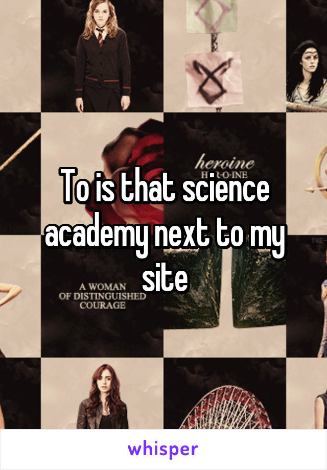 To is that science academy next to my site