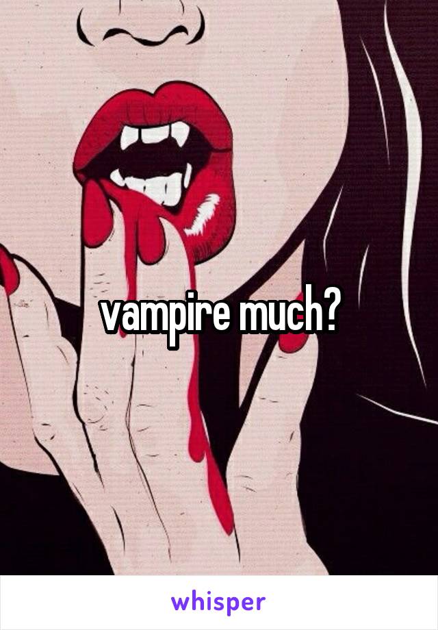 vampire much?