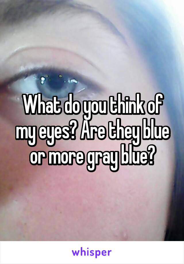 What do you think of my eyes? Are they blue or more gray blue?