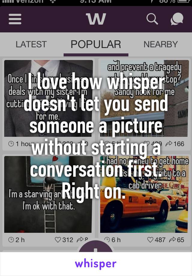 I love how whisper doesn't let you send someone a picture without starting a conversation first. Right on. 