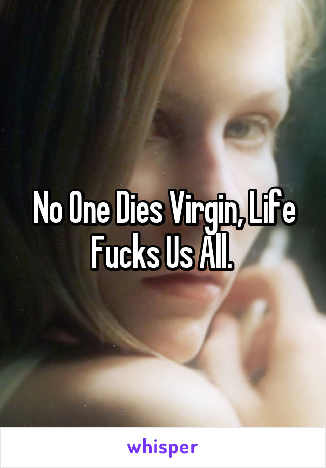 No One Dies Virgin, Life Fucks Us All. 