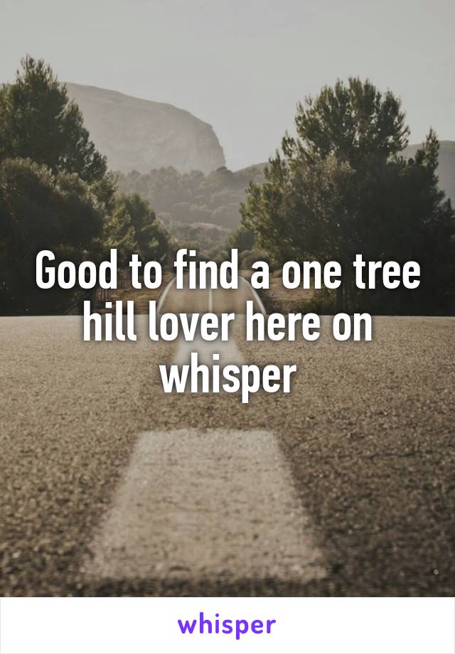 Good to find a one tree hill lover here on whisper