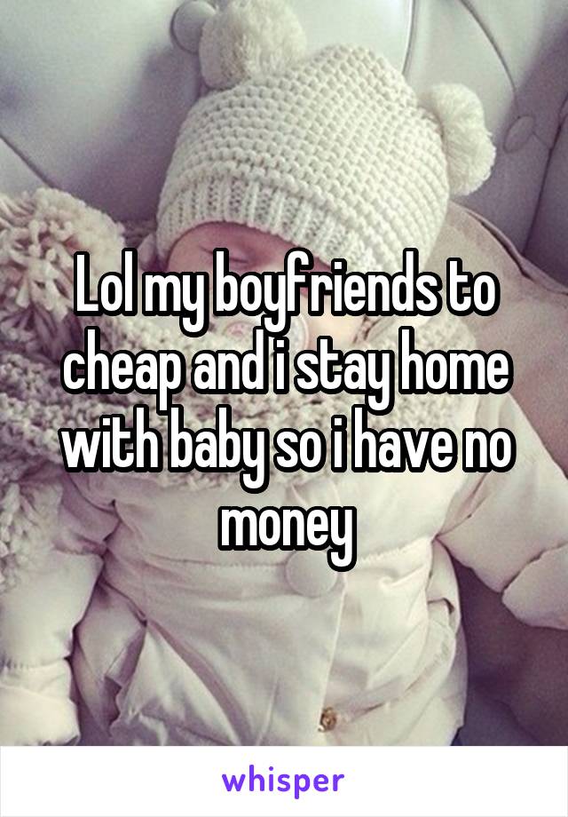 Lol my boyfriends to cheap and i stay home with baby so i have no money