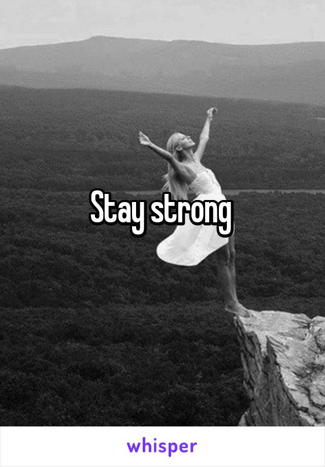 Stay strong 
