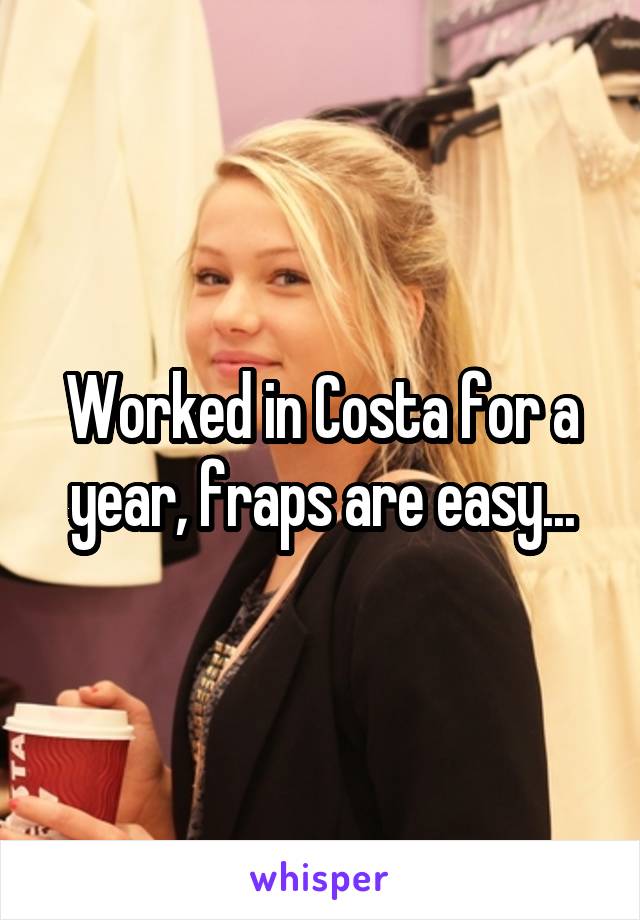 Worked in Costa for a year, fraps are easy...