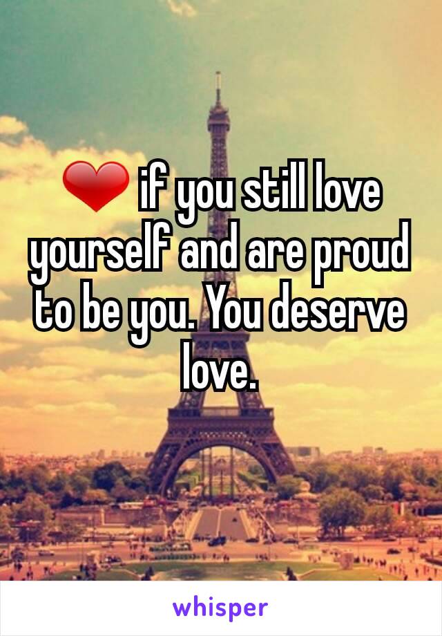 ❤ if you still love yourself and are proud to be you. You deserve love.