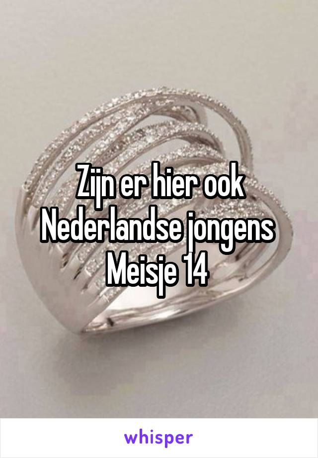 Zijn er hier ook Nederlandse jongens 
Meisje 14 