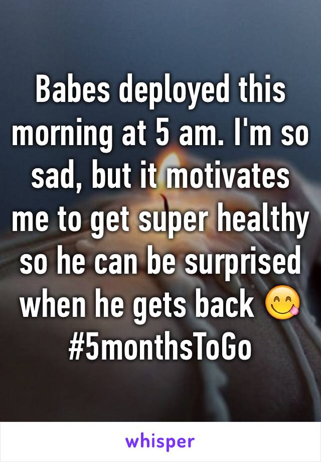 Babes deployed this morning at 5 am. I'm so sad, but it motivates me to get super healthy so he can be surprised when he gets back 😋
#5monthsToGo