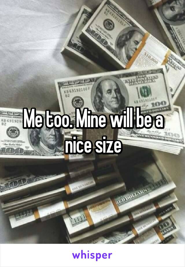 Me too. Mine will be a nice size