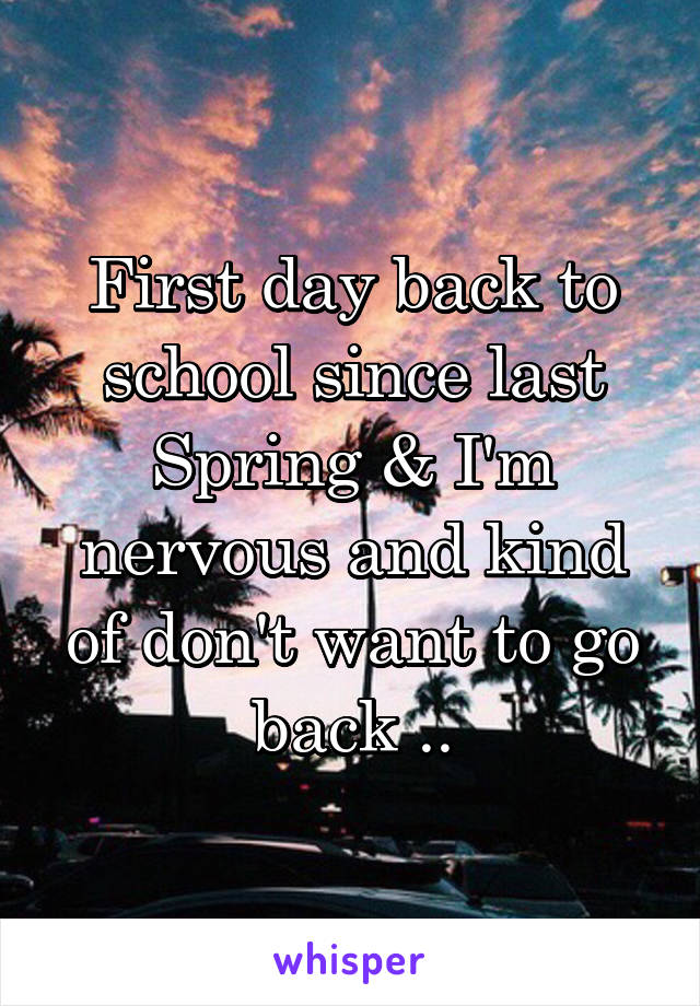 First day back to school since last Spring & I'm nervous and kind of don't want to go back ..