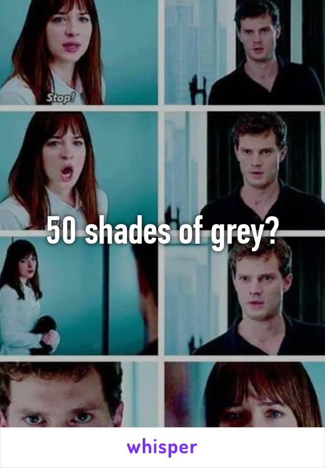 50 shades of grey?
