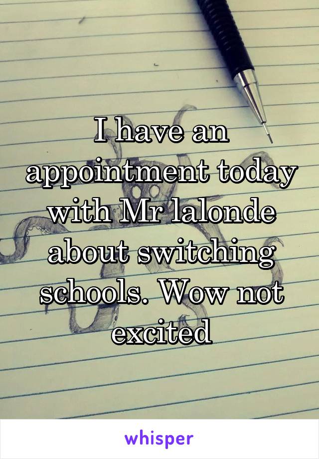 I have an appointment today with Mr lalonde about switching schools. Wow not excited